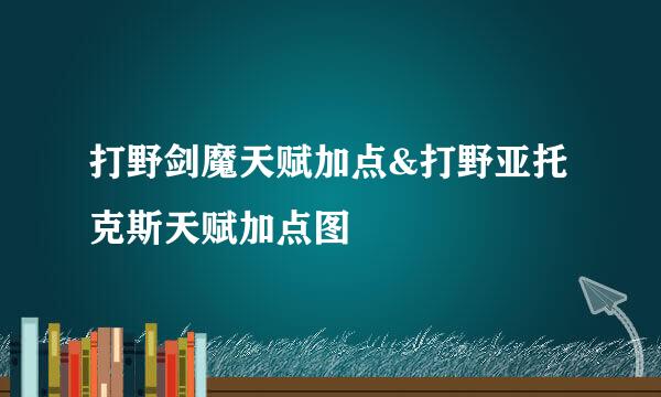 打野剑魔天赋加点&打野亚托克斯天赋加点图