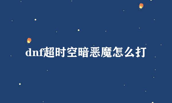 dnf超时空暗恶魔怎么打