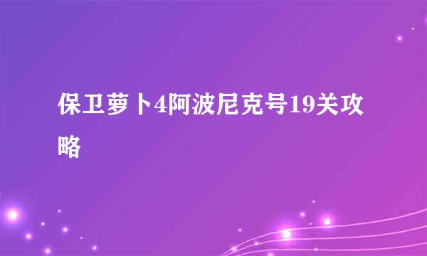 保卫萝卜4阿波尼克号19关攻略