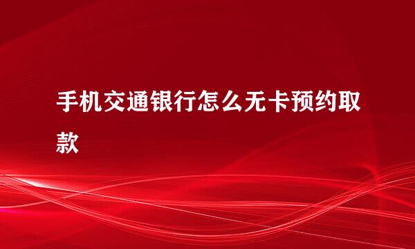 手机交通银行怎么无卡预约取款