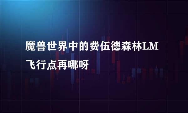 魔兽世界中的费伍德森林LM飞行点再哪呀
