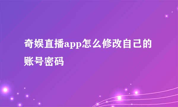 奇娱直播app怎么修改自己的账号密码