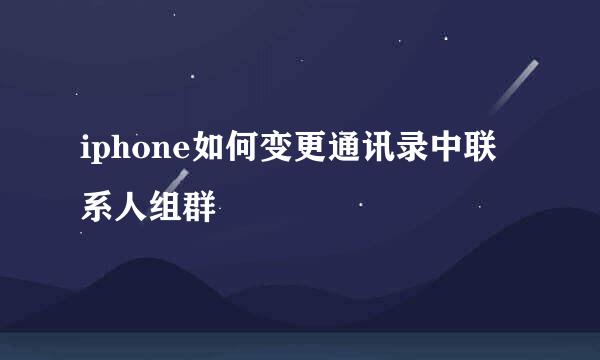 iphone如何变更通讯录中联系人组群