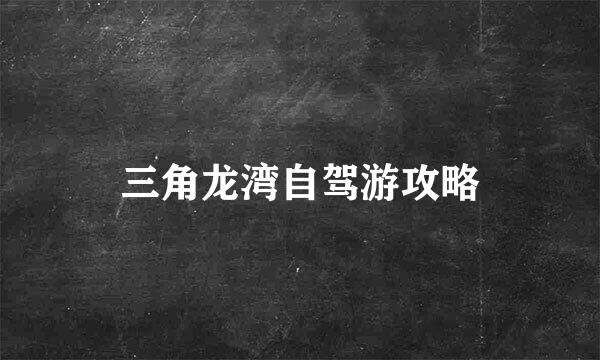 三角龙湾自驾游攻略