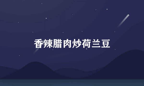香辣腊肉炒荷兰豆