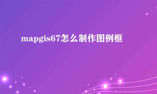mapgis67怎么制作图例框