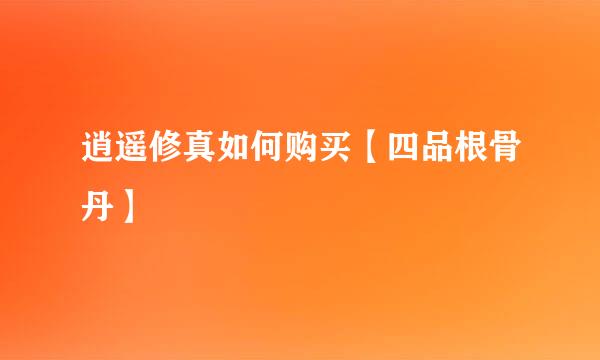 逍遥修真如何购买【四品根骨丹】