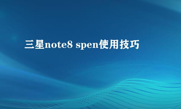 三星note8 spen使用技巧