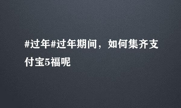#过年#过年期间，如何集齐支付宝5福呢