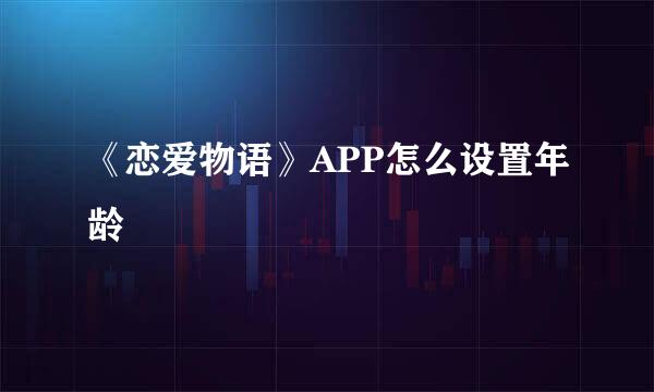 《恋爱物语》APP怎么设置年龄