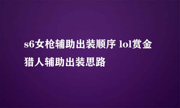 s6女枪辅助出装顺序 lol赏金猎人辅助出装思路