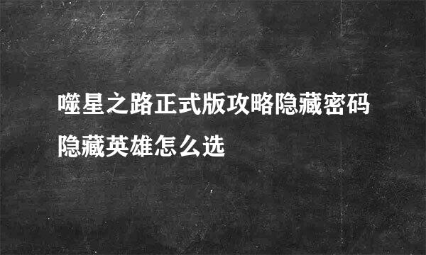 噬星之路正式版攻略隐藏密码隐藏英雄怎么选