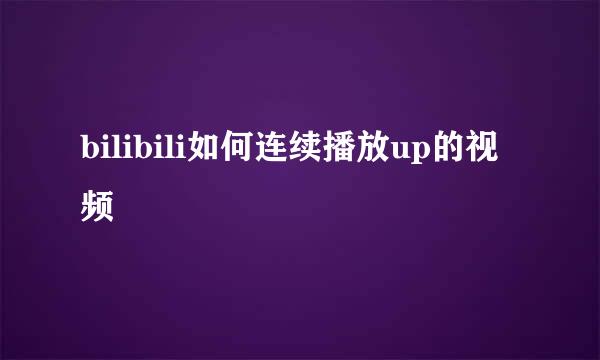 bilibili如何连续播放up的视频
