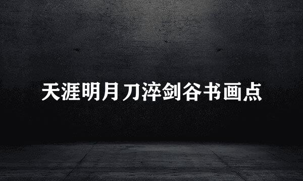 天涯明月刀淬剑谷书画点