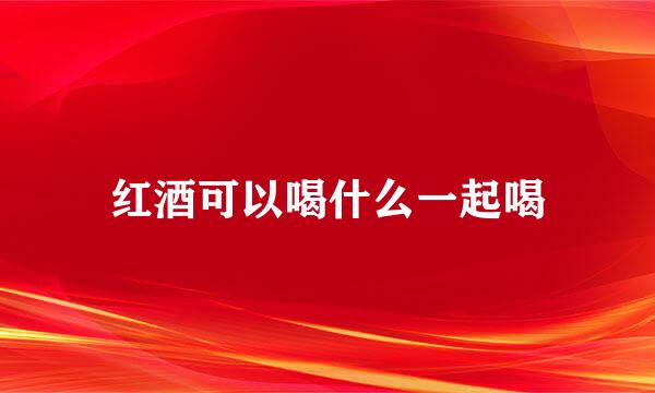 红酒可以喝什么一起喝