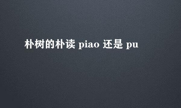 朴树的朴读 piao 还是 pu