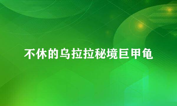 不休的乌拉拉秘境巨甲龟
