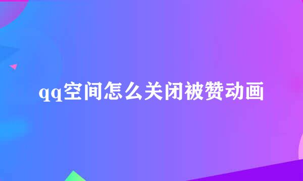 qq空间怎么关闭被赞动画