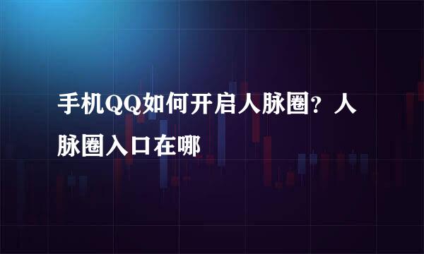 手机QQ如何开启人脉圈？人脉圈入口在哪