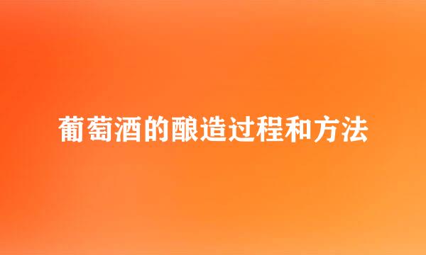 葡萄酒的酿造过程和方法
