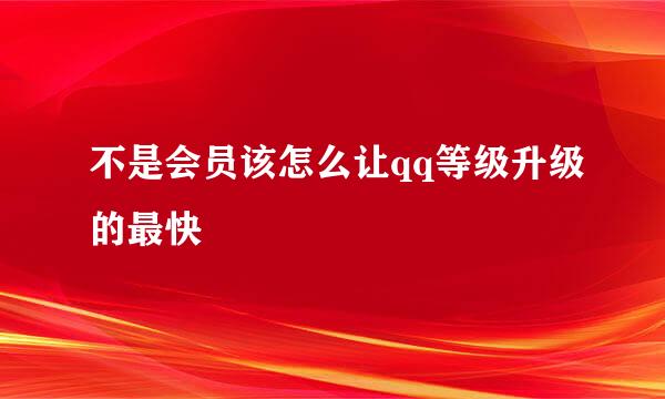 不是会员该怎么让qq等级升级的最快