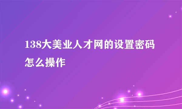 138大美业人才网的设置密码怎么操作