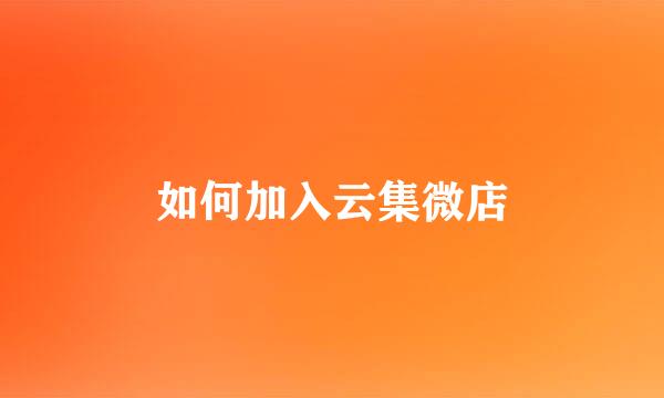 如何加入云集微店