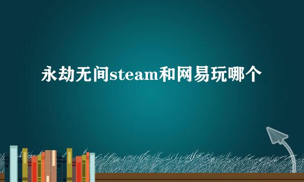 永劫无间steam和网易玩哪个