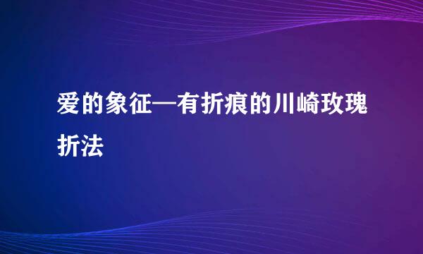 爱的象征—有折痕的川崎玫瑰折法