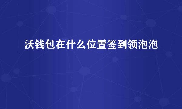 沃钱包在什么位置签到领泡泡