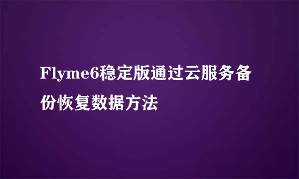 Flyme6稳定版通过云服务备份恢复数据方法