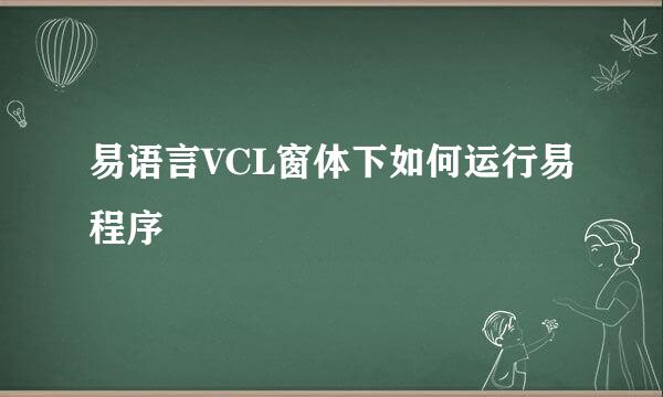 易语言VCL窗体下如何运行易程序