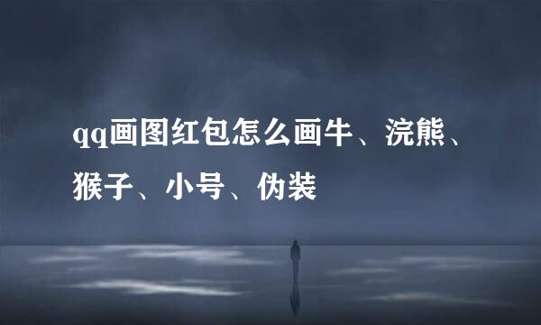 qq画图红包怎么画牛、浣熊、猴子、小号、伪装