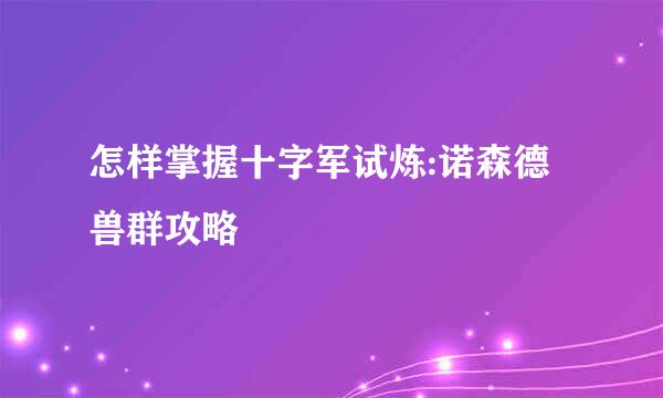 怎样掌握十字军试炼:诺森德兽群攻略