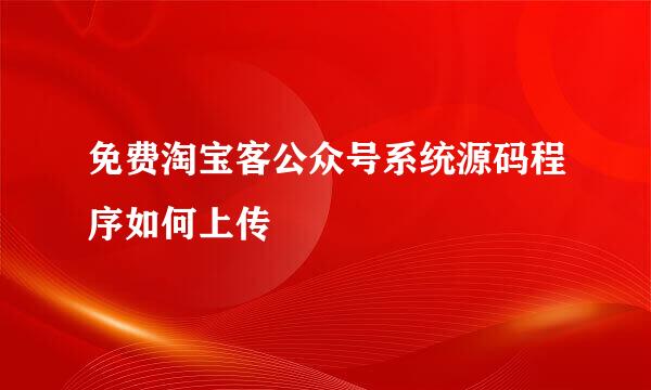 免费淘宝客公众号系统源码程序如何上传