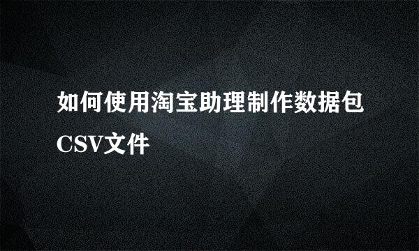 如何使用淘宝助理制作数据包CSV文件