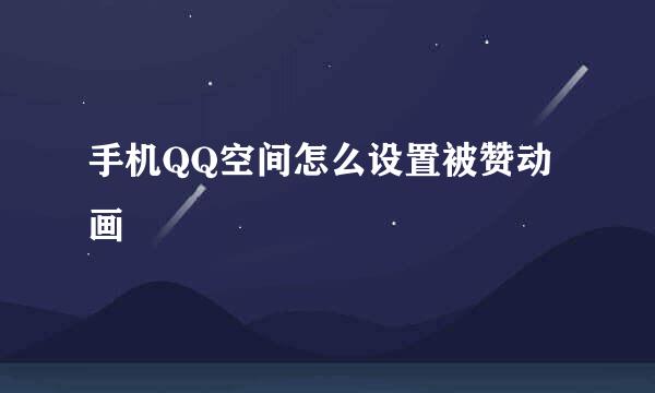 手机QQ空间怎么设置被赞动画