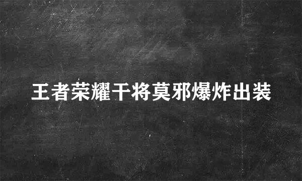 王者荣耀干将莫邪爆炸出装