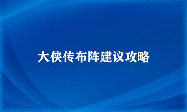 大侠传布阵建议攻略