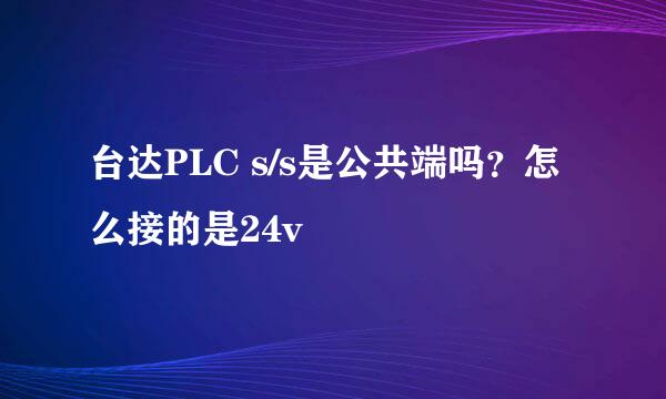台达PLC s/s是公共端吗？怎么接的是24v