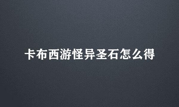 卡布西游怪异圣石怎么得