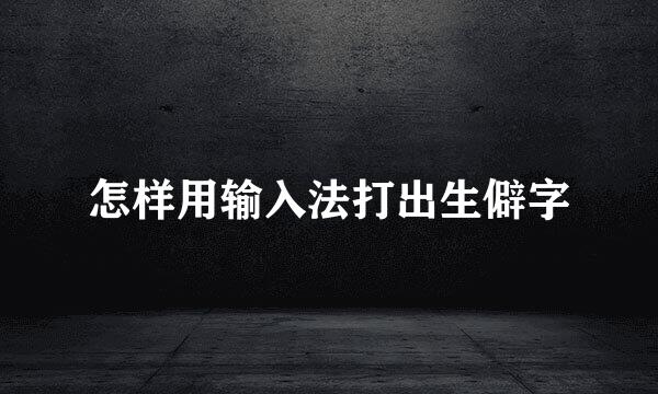 怎样用输入法打出生僻字
