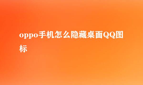 oppo手机怎么隐藏桌面QQ图标