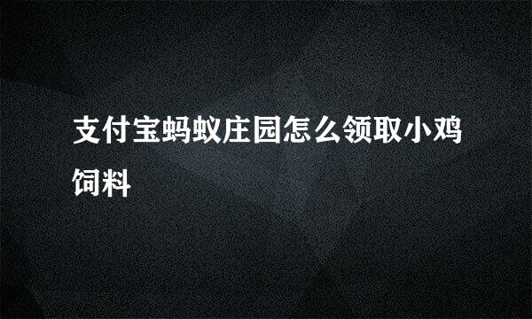 支付宝蚂蚁庄园怎么领取小鸡饲料