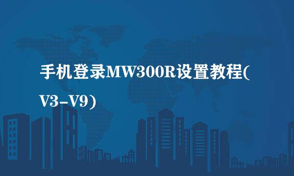 手机登录MW300R设置教程(V3-V9)
