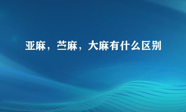 亚麻，苎麻，大麻有什么区别