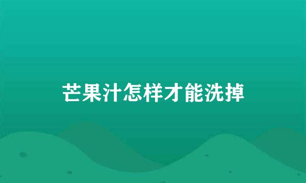 芒果汁怎样才能洗掉