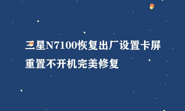 三星N7100恢复出厂设置卡屏重置不开机完美修复