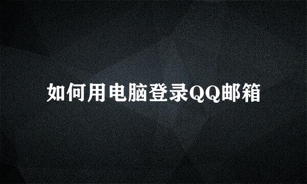如何用电脑登录QQ邮箱