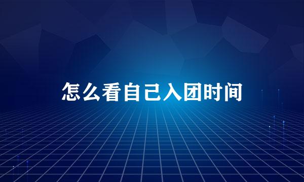 怎么看自己入团时间